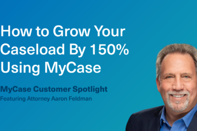 MyCase Customer Spotlight: How Attorney Aaron Feldman Grew His Caseload By 150%